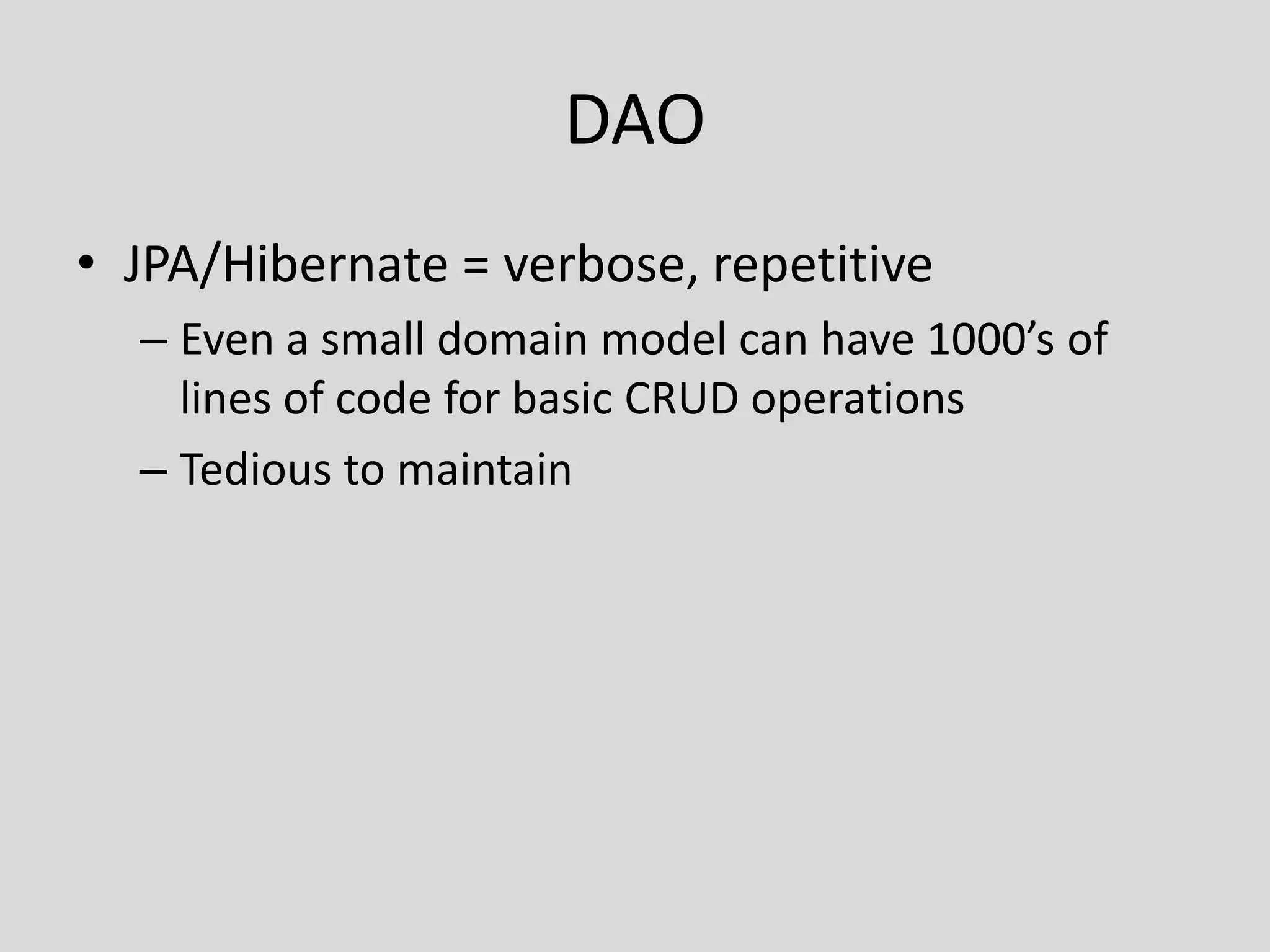 DAOJPA/Hibernate = verbose, repetitiveEven a small domain model can have 1000’s of lines of code for basic CRUD operationsTedious to maintain