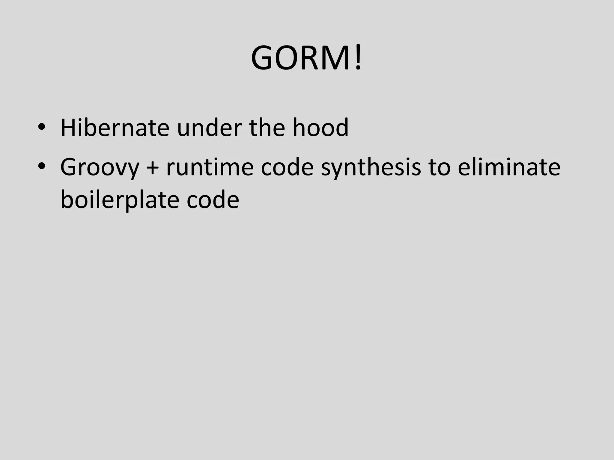 GORM!Hibernate under the hoodGroovy + runtime code synthesis to eliminate boilerplate code