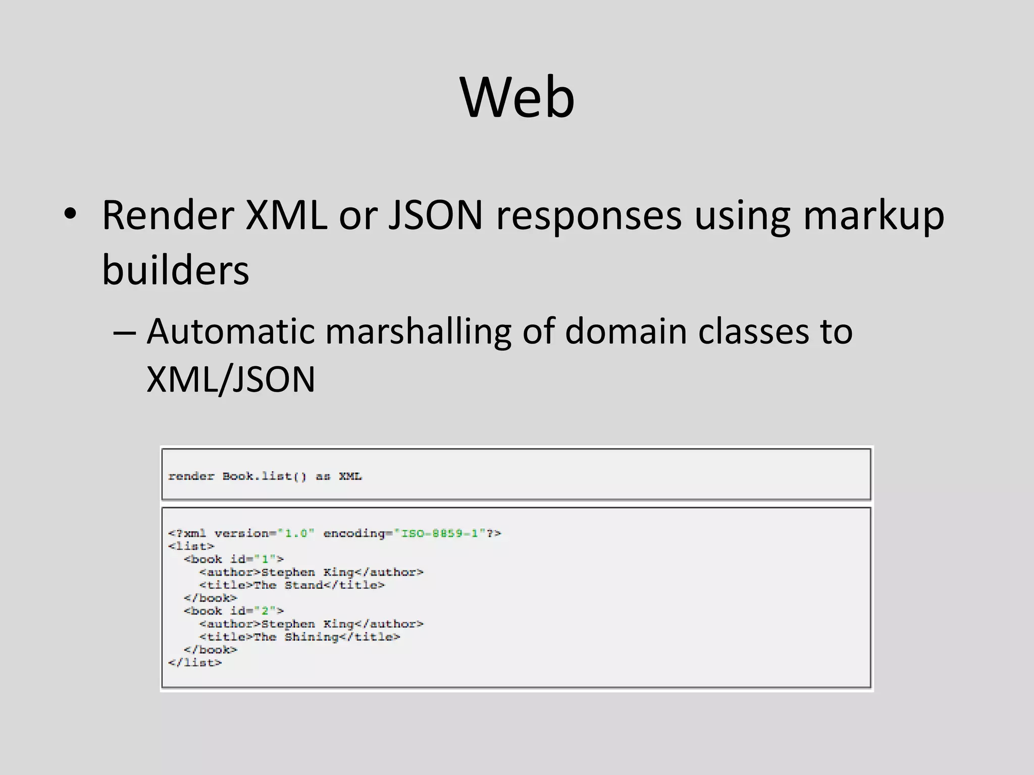 WebRender XML or JSON responses using markup buildersAutomatic marshalling of domain classes to XML/JSON