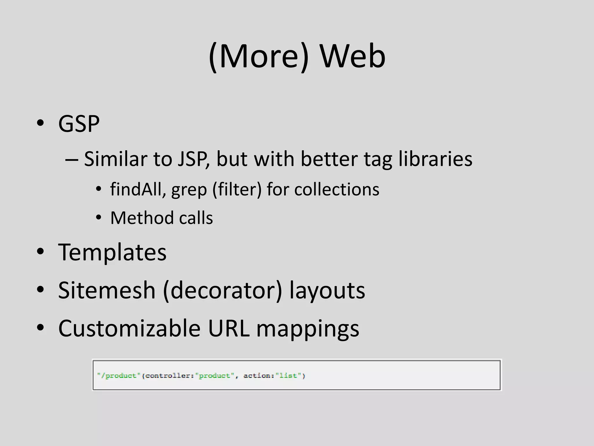 (More) WebGSPSimilar to JSP, but with better tag librariesfindAll, grep (filter) for collectionsMethod callsTemplatesSitemesh (decorator) layoutsCustomizable URL mappings