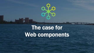 The case for
Web components
 