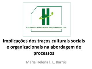 Implicações dos traços culturais sociais
e organizacionais na abordagem de
processos
Maria Helena I. L. Barros
 