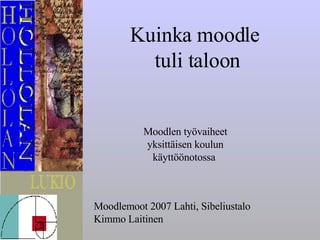 Kuinka moodle  tuli taloon Moodlemoot 2007 Lahti, Sibeliustalo Kimmo Laitinen Moodlen työvaiheet yksittäisen koulun käyttöönotossa  