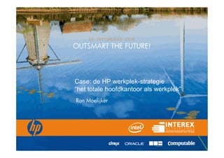 HP DUTCHWORLD 2008
OUTSMART THE FUTURE!




Case: de HP werkplek-strategie
“het totale hoofdkantoor als werkplek”
Ron Moelijker
 