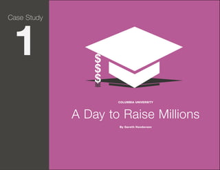 Case Study

1

COLUMBIA UNIVERSITY

A Day to Raise Millions
By Gareth Henderson

Page 14

 
