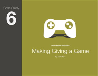 Case Study

6

GEORGETOWN UNIVERSITY

Making Giving a Game
By Justin Ware

Page 35

 