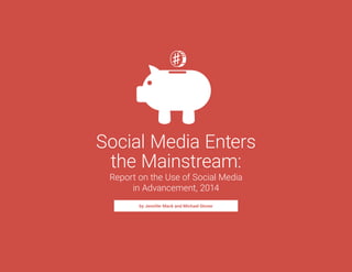 Social Media Enters 
the Mainstream: 
Report on the Use of Social Media 
in Advancement, 2014 
by Jennifer Mack and Michael Stoner 
 