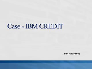 Case - IBM CREDIT
Jitin Kollamkudy
 