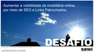 Aumentar a visibilidade da imobiliária online, por meio de SEO e Links Patrocinados. DESAFIOFoto: BigTallGuy - http://www.flickr.com/photos/bigtallguy/133704867/