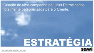 Criação de uma campanha de Links Patrocinados totalmente personalizada para o Cliente. ESTRATÉGIA
