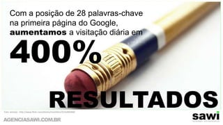 Com a posição de 28 palavras-chave na primeira página do Google, aumentamos a visitação diária em  400%RESULTADOSFoto: amonja - http://www.flickr.com/photos/montillon/3216282068/