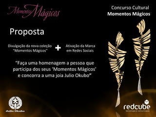 Concurso Cultural  Momentos Mágicos Concurso Cultural Momentos Mágicos Ativação da Marca em Redes Sociais Divulgação da nova coleção “ Momentos Mágicos” “ Faça uma homenagem a pessoa que participa dos seus ‘Momentos Mágicos’ e concorra a uma joia Julio Okubo ” Proposta Concurso Cultural  Momentos Mágicos 