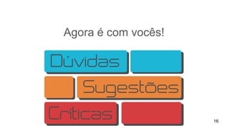 Agora é com vocês!
16
 