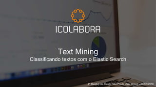 Text Mining
Classificando textos com o Elastic Search
4º Meetup do Elastic São Paulo User Group - 04/05/2016
 