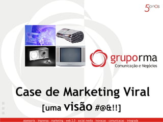 Case de Marketing Viral [uma  visão  #@&!!]  assessoria – imprensa – marketing – web 2.0 – social media – inovacao – comunicacao – integrada  