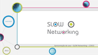 2015
Apresentação de caso – SLOW Networking – //2015
CASE STUDY
 