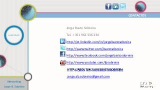 CONTACTOS
CASE STUDY
Networking
Jorge B. Sobreira
Jorge Basto Sobreira
Tel. + 351 962 536 234
http://pt.linkedin.com/in/jorgebastosobreira
http://www.twitter.com/jbastosobreira
http://www.facebook.com/jorgebastosobreira
http://www.youtube.com/jbsobreira
jorge.ab.sobreira@gmail.com
 