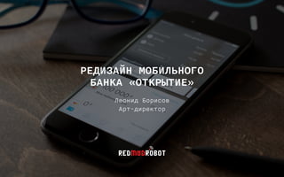РЕДИЗАЙН МОБИЛЬНОГО  
БАНКА «ОТКРЫТИЕ»
Леонид Борисов
Арт-директор
 
