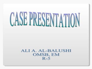 CASE PRESENTATION ALI A. AL-BALUSHI OMSB, EM R-5 
