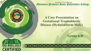 A Case Presentation on
Gestational Trophoblastic
Disease (Hydatidiform Mole)
Group 6-B
 