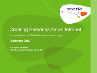 Creating Personas for an Intranet   -a case study from the SOS Children Villages Intranet project Software 2009 Eli Toftøy-Andersen User Experience Advisor, Steria AS 