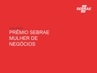 CASE SEBRAE

PRÊMIO SEBRAE
MULHER DE
NEGÓCIOS
 