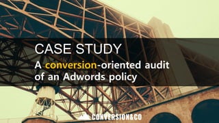 CASE STUDY
A conversion-oriented audit
of an Adwords policy
 