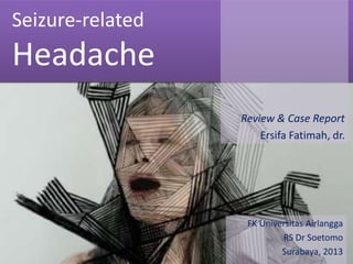 Seizure-related

Headache
Review & Case Report
Ersifa Fatimah, dr.

FK Universitas Airlangga
RS Dr Soetomo
Surabaya, 2013

 