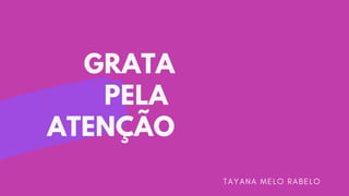 GRATA
PELA
ATENÇÃO
T A Y A N A M E L O R A B E L O
 