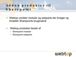 Addon produkter til Sharepoint <ul><li>Webtop udvikler moduler og webparts der forøger og forædler Sharepoints brugsværdi ...