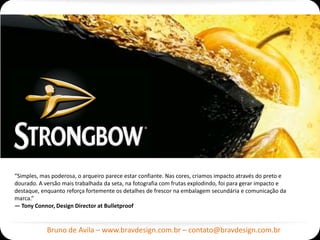 “Simples, mas poderosa, o arqueiro parece estar confiante. Nas cores, criamos impacto através do preto e
dourado. A versão mais trabalhada da seta, na fotografia com frutas explodindo, foi para gerar impacto e
destaque, enquanto reforça fortemente os detalhes de frescor na embalagem secundária e comunicação da
marca.”
— Tony Connor, Design Director at Bulletproof


            Bruno de Avila – www.bravdesign.com.br – contato@bravdesign.com.br
 
