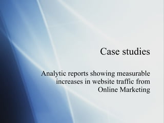 Case studies Analytic reports showing measurable increases in website traffic from Online Marketing 