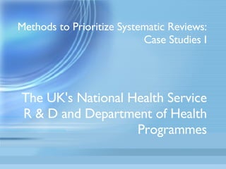 Methods to Prioritize Systematic Reviews: Case Studies I The UK's National Health Service R & D and Department of Health Programmes 