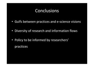 Conclusions
• Gulfs between practices and e‐science visions
• Diversity of research and information flows
• Policy to be informed by researchers’
practices
 