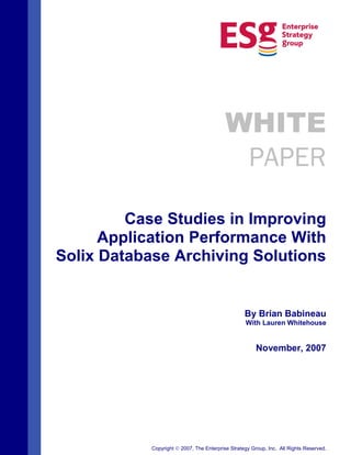 WHITE
PAPER
Case Studies in Improving
Application Performance With
Solix Database Archiving Solutions
By Brian Babineau
With Lauren Whitehouse
November, 2007
Copyright 2007, The Enterprise Strategy Group, Inc. All Rights Reserved.
 