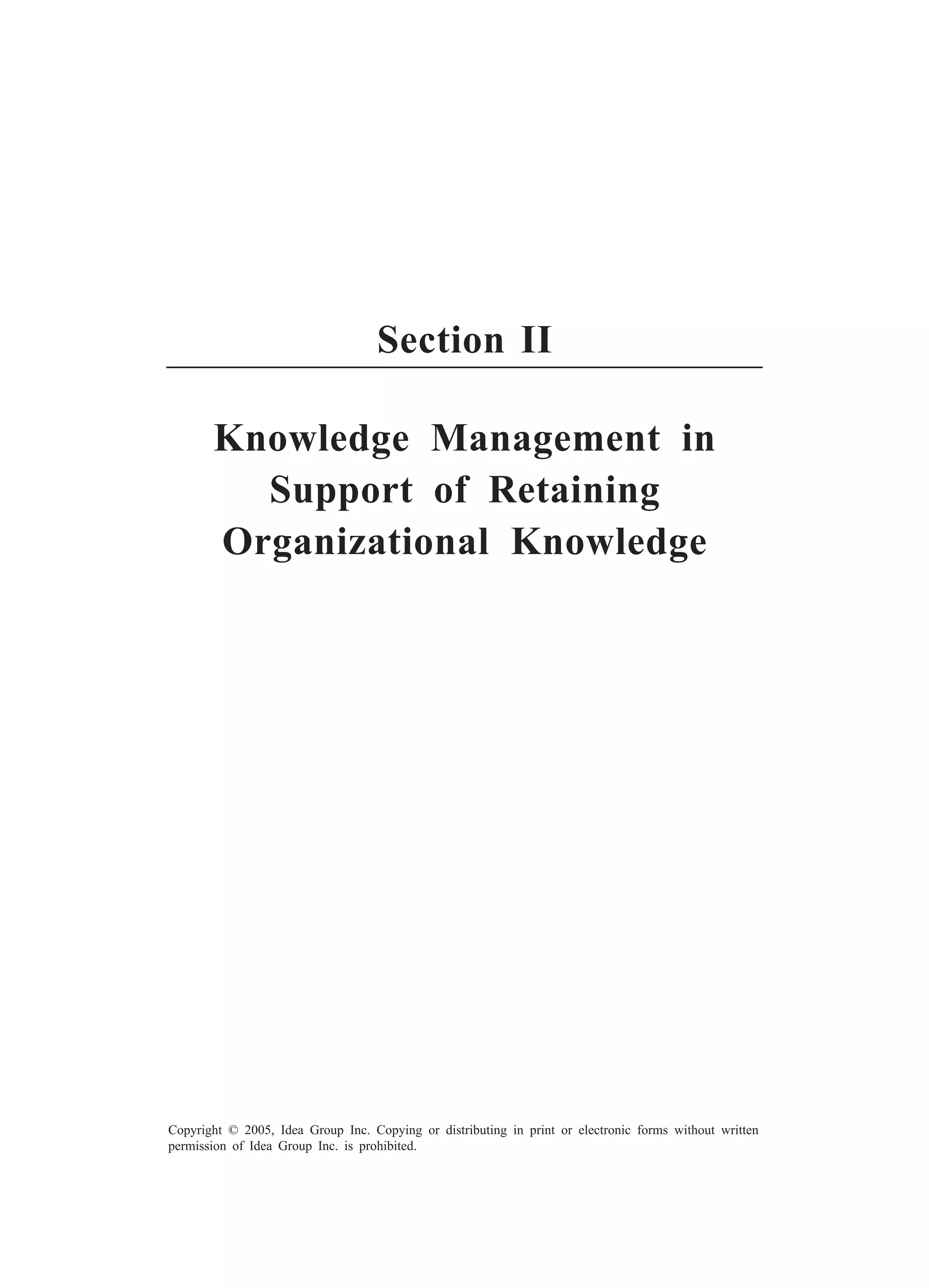 Developing, Documenting, and Distributing Learning 35
Copyright © 2005, Idea Group Inc. Copying or distributing in print or electronic forms without written
permission of Idea Group Inc. is prohibited.
Section II
Knowledge Management in
Support of Retaining
Organizational Knowledge
 