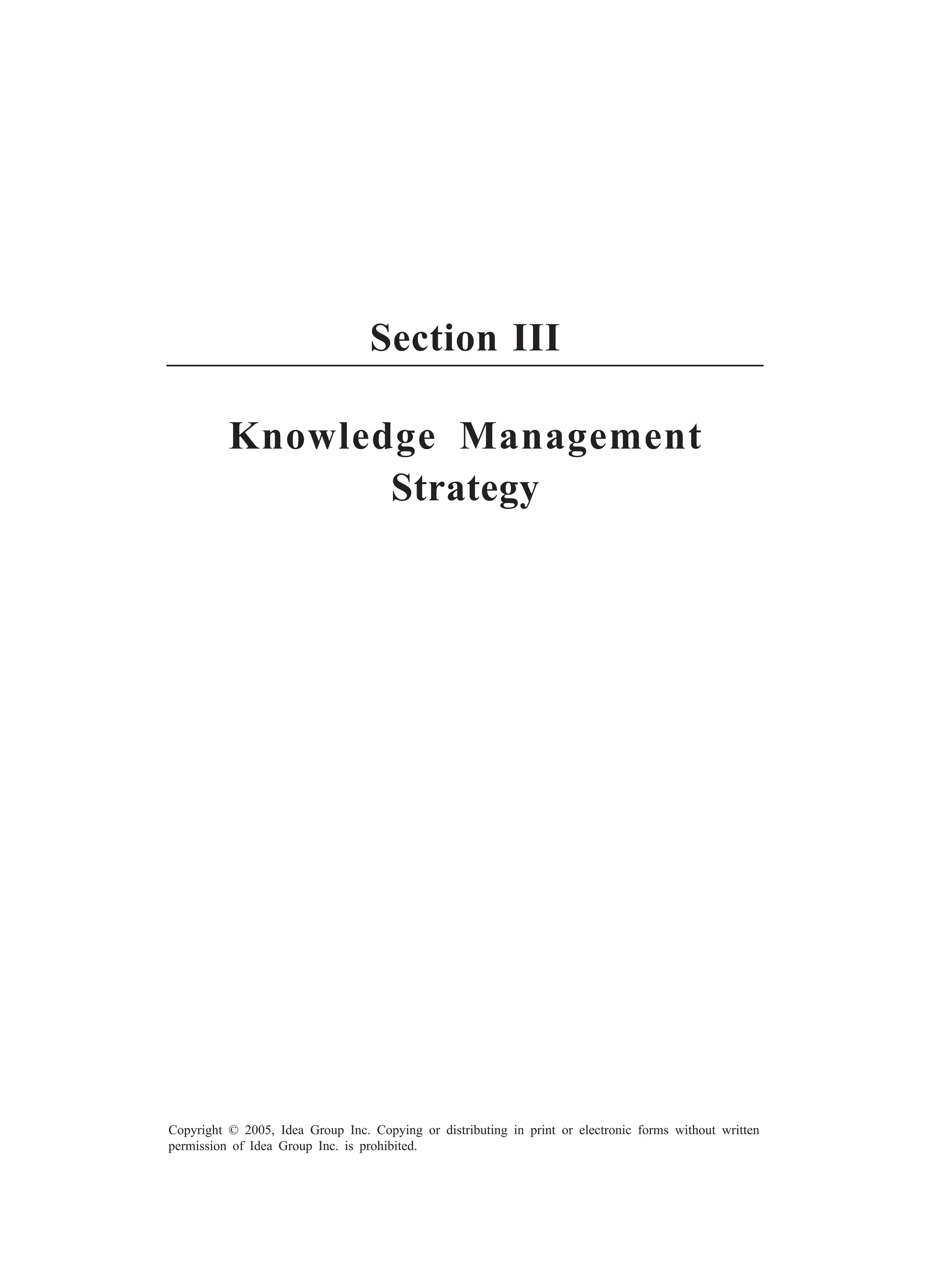 Rebuilding Core Competencies When a Company Splits 65
Copyright © 2005, Idea Group Inc. Copying or distributing in print or electronic forms without written
permission of Idea Group Inc. is prohibited.
Section III
Knowledge Management
Strategy
 