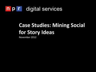 Case Studies: Mining Social
for Story Ideas
November 2012
 
