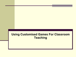 Using Customised Games For Classroom Teaching 