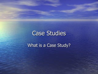 Case Studies What is a Case Study? 