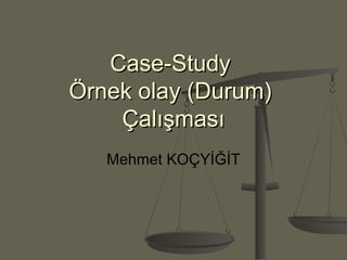 Case-StudyCase-Study
Örnek olay (Durum)Örnek olay (Durum)
ÇalışmasıÇalışması
Mehmet KOÇYİĞİT
 