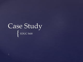 {
Case Study
EDUC 5600
 