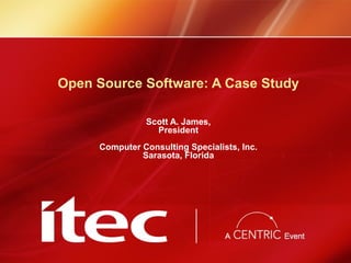 Open Source Software: A Case Study
Scott A. James,
President
Computer Consulting Specialists, Inc.
Sarasota, Florida
 