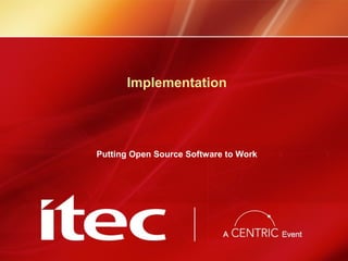 Implementation
Putting Open Source Software to Work
 