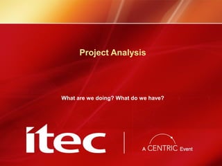 Project Analysis
What are we doing? What do we have?
 