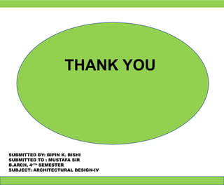 THANK YOU
SUBMITTED BY: BIPIN K. BISHI
SUBMITTED TO : MUSTAFA SIR
B.ARCH, 4rTH
SEMESTER
SUBJECT: ARCHITECTURAL DESIGN-IV
 