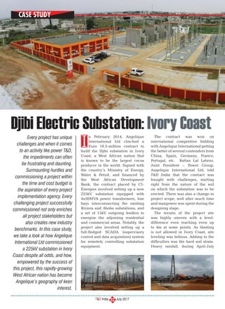 T&D India July 2017
Case Study
32
n February 2014, Angelique
International Ltd clinched a
Euro 10.5-million contract to
build the Djibi substation in Ivory
Coast, a West African nation that
is known to be the largest cocoa
producer in the world. Signed with
the country’s Ministry of Energy,
Water & Petrol, and financed by
the West African Development
Bank, the contract placed by CI-
Energies involved setting up a new
225kV substation equipped with
4x50MVA power transformers, line
bays interconnecting the existing
Riviera and Abobo substations, and
a set of 15kV outgoing feeders to
energize the adjoining residential
and commercial areas. Notably, the
project also involved setting up a
full-fledged SCADA (supervisory
control and data acquisition) system
for remotely controlling substation
equipment.
The contract was won on
international competitive bidding
with Angelique International getting
the better of several contenders from
China, Spain, Germany, France,
Portugal, etc. Rattan Lal Labroo,
Joint President – Power Group,
Angelique International Ltd, told
T&D India that the contract was
fraught with challenges, starting
right from the nature of the soil
on which the substation was to be
erected. There was also a change in
project scope, well after much time
and manpower was spent during the
designing stage.
The terrain of the project site
was highly uneven with a level-
difference even reaching even up
to 4m at some points. As blasting
is not allowed in Ivory Coast, site
leveling was tedious. Adding to the
difficulties was the hard soil strata.
Heavy rainfall, during April-July
Djibi Electric Substation: Ivory Coast
Every project has unique
challenges and when it comes
to an activity like power T&D,
the impediments can often
be frustrating and daunting.
Surmounting hurdles and
commissioning a project within
the time and cost budget is
the aspiration of every project
implementation agency. Every
challenging project successfully
commissioned not only enriches
all project stakeholders but
also creates new industry
benchmarks. In this case study,
we take a look at how Angelique
International Ltd commissioned
a 225kV substation in Ivory
Coast despite all odds, and how,
empowered by the success of
this project, this rapidly-growing
West African nation has become
Angelique’s geography of keen
interest.
I
Case Study
 