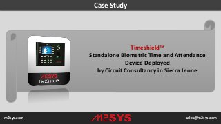 Case Study
Timeshield™
Standalone Biometric Time and Attendance
Device Deployed
by Circuit Consultancy in Sierra Leone
m2sys.com sales@m2sys.com
 