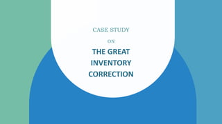 CASE STUDY
ON
THE GREAT
INVENTORY
CORRECTION
 