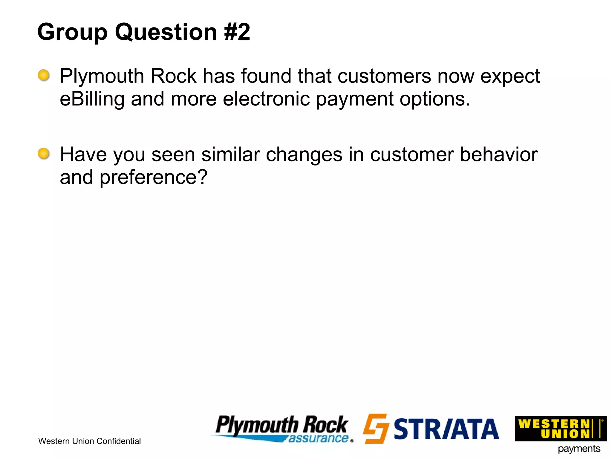 Group Question #2 Plymouth Rock has found that customers now expect eBilling and more electronic payment options. Have you seen similar changes in customer behavior and preference?  